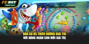 Bắn Cá H5 Thiên Đường Giải Trí Với Hàng Ngàn Con Mồi Giá Trị
