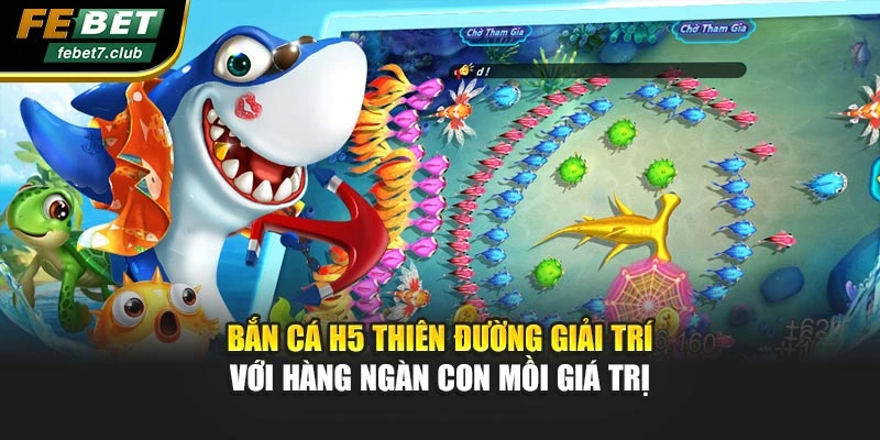 Bắn Cá H5 Thiên Đường Giải Trí Với Hàng Ngàn Con Mồi Giá Trị