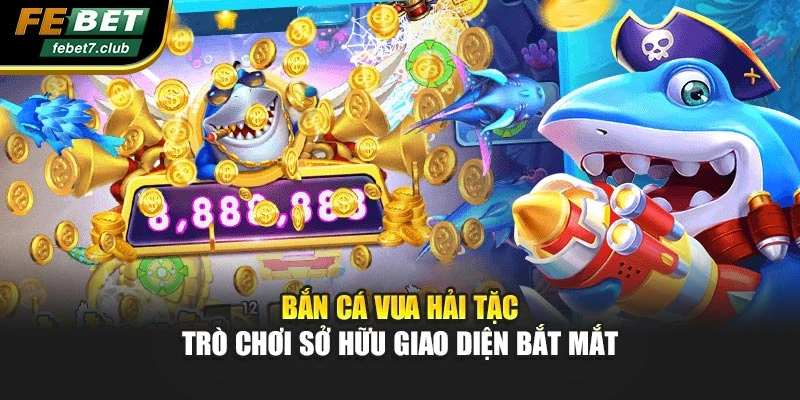 Bắn Cá Vua Hải Tặc - Trò Chơi Sở Hữu Giao Diện Bắt Mắt