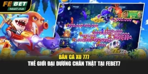 Bắn cá xu 777 - Thế Giới Đại Dương Chân Thật Tại Febet