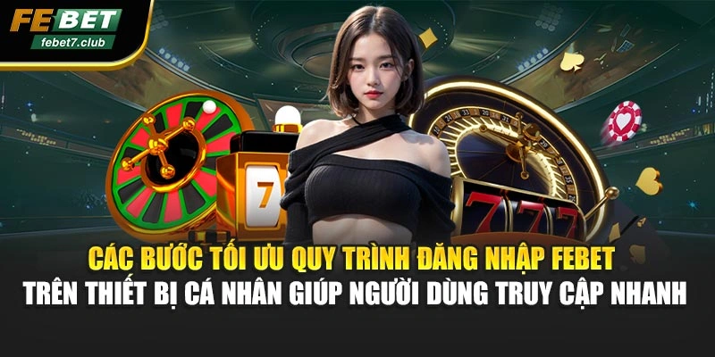 Các bước tối ưu quy trình đăng nhập FEBET trên thiết bị cá nhân giúp người dùng truy cập nhanh