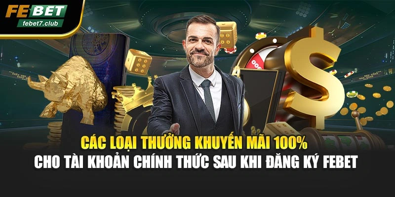 Các loại thưởng khuyến mãi 100% cho tài khoản chính thức sau khi đăng ký FEBET