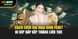 Cách Chơi Bài Mậu Binh FEBET – Bí Kíp Sắp Xếp Thắng Liên Tục