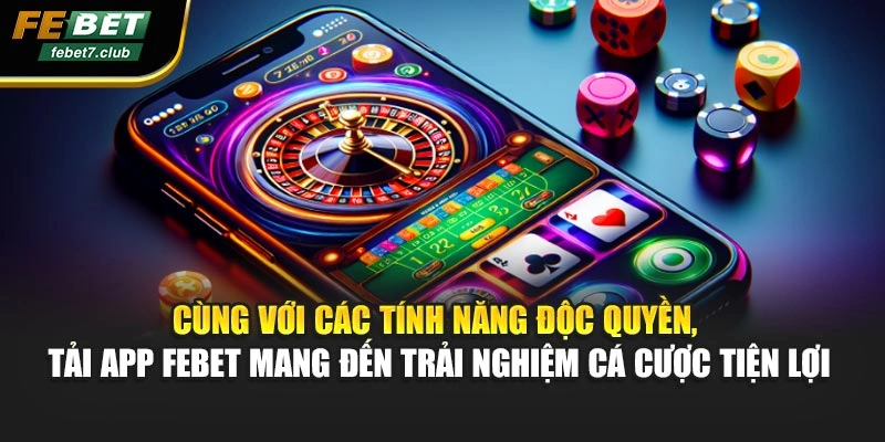 Cùng với các tính năng độc quyền, tải app FEBET mang đến trải nghiệm cá cược tiện lợi