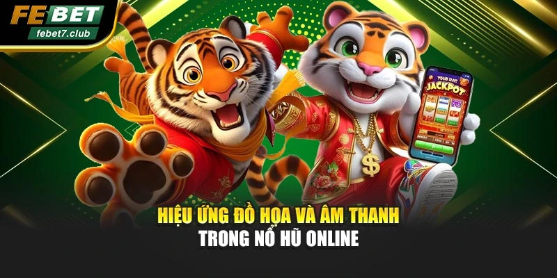 Hiệu ứng đồ họa và âm thanh trong nổ hũ online
