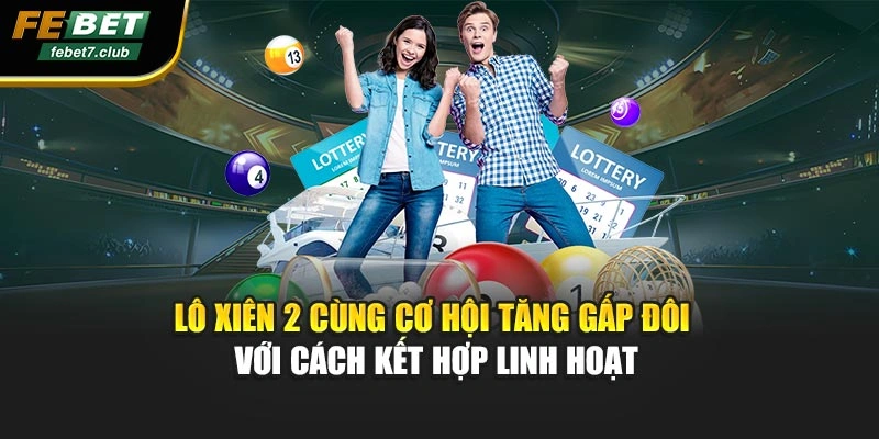 Lô xiên 2 cùng cơ hội tăng gấp đôi với cách kết hợp linh hoạt
