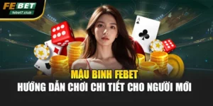 Mậu Binh FEBET – Hướng Dẫn Chơi Chi Tiết Cho Người Mới 