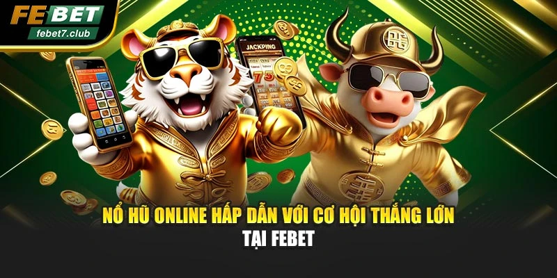 Nổ Hũ Online Hấp Dẫn Với Cơ Hội Thắng Lớn Tại Febet