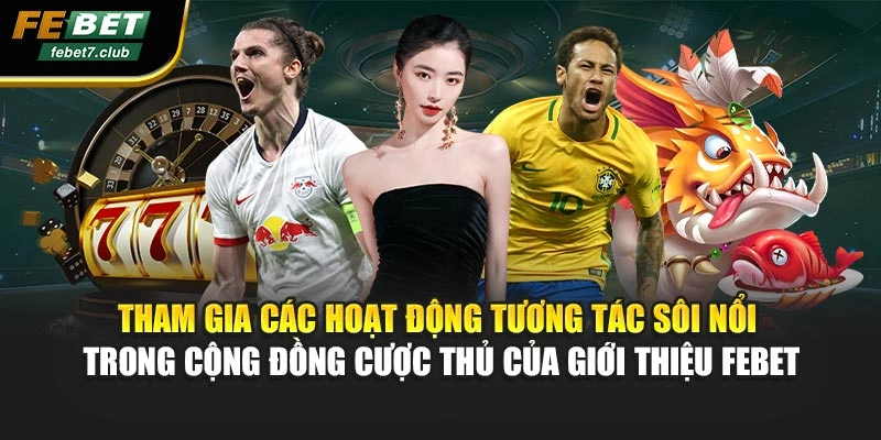 Tham gia các hoạt động tương tác sôi nổi trong cộng đồng cược thủ của giới thiệu FEBET