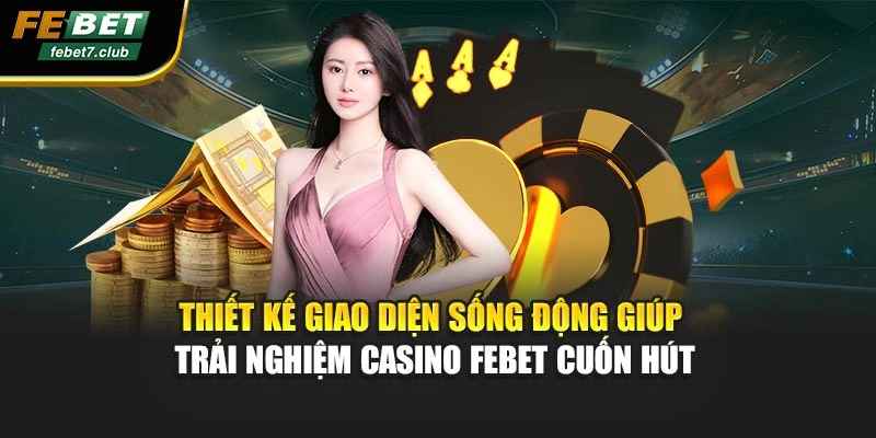 Thiết kế giao diện sống động giúp trải nghiệm casino febet cuốn hút