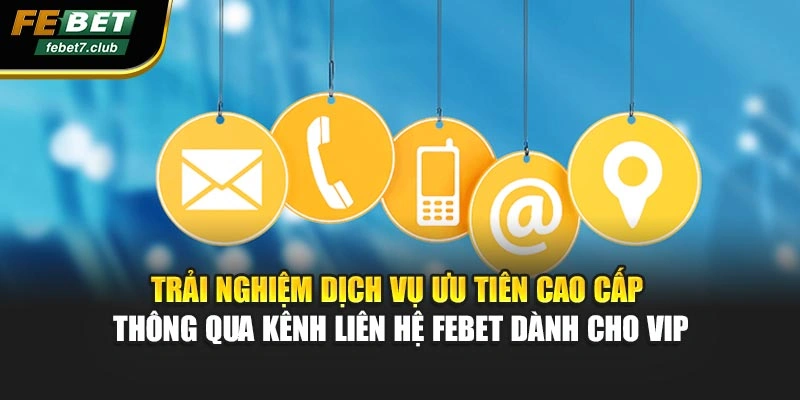Trải nghiệm dịch vụ ưu tiên cao cấp thông qua kênh liên hệ FEBET dành cho VIP
