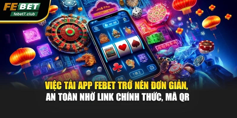 Việc tải app FEBET trở nên đơn giản, an toàn nhờ link chính thức, mã QR