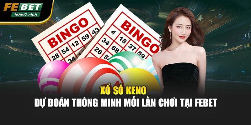 Xổ Số Keno - Dự Đoán Thông Minh Mỗi Lần Chơi Tại FEBET