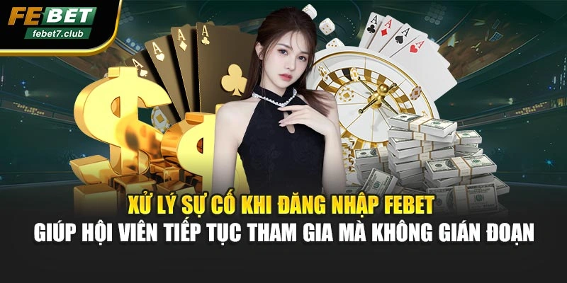 Xử lý sự cố khi đăng nhập FEBET giúp hội viên tiếp tục tham gia mà không gián đoạn